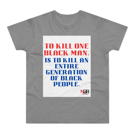Social Justice Statement T-Shirt - "To Kill One Black Man, Is To Kill An Entire Generation"